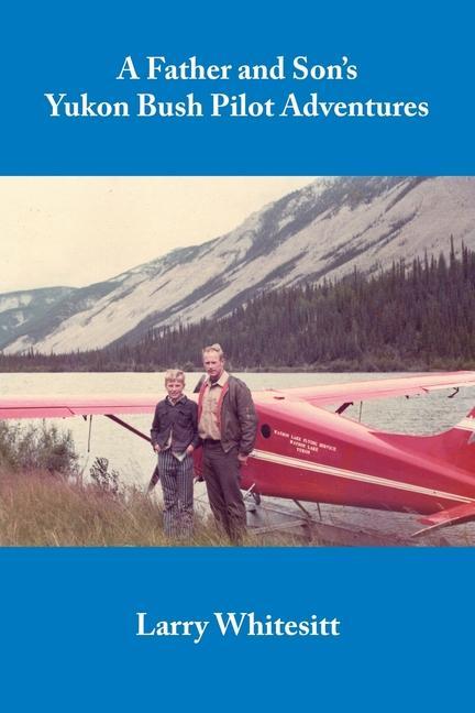 A Father and Son‘s Yukon Bush Pilot Adventures