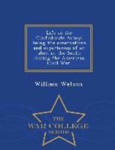 Life in the Confederate Army; Being the Observations and Experiences of an Alien in the South During the American Civil War. - War College Series