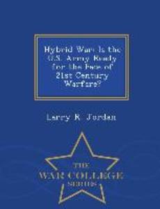 Hybrid War: Is the U.S. Army Ready for the Face of 21st Century Warfare? - War College Series