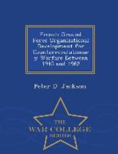 French Ground Force Organizational Development for Counterrevolutionary Warfare Between 1945 and 1962 - War College Series