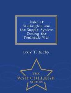 Duke of Wellington and the Supply System During the Peninsula War - War College Series