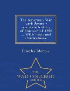 The American War with Spain: A Complete History of the War of 1898 ... with Maps and Illustrations. - War College Series