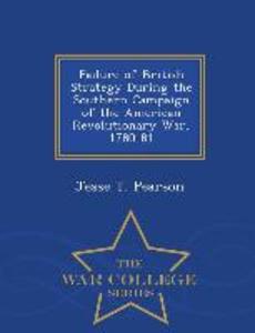 Failure of British Strategy During the Southern Campaign of the American Revolutionary War 1780-81 - War College Series
