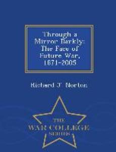 Through a Mirror Darkly: The Face of Future War 1871-2005 - War College Series