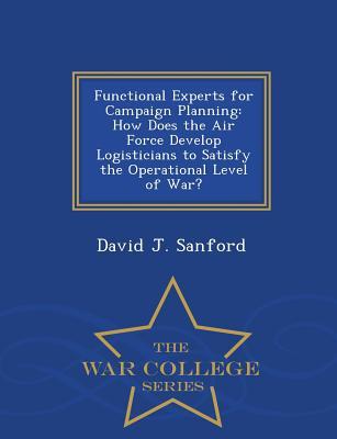 Functional Experts for Campaign Planning: How Does the Air Force Develop Logisticians to Satisfy the Operational Level of War? - War College Series