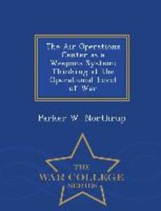 The Air Operations Center as a Weapons System: Thinking at the Operational Level of War - War College Series