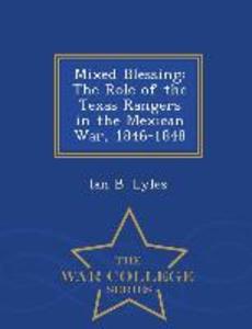 Mixed Blessing: The Role of the Texas Rangers in the Mexican War 1846-1848 - War College Series