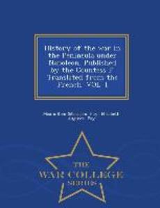 History of the War in the Peninsula Under Napoleon. Published by the Countess F. Translated from the French. Vol. I - War College Series