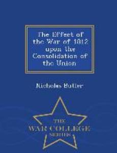 The Effect of the War of 1812 Upon the Consolidation of the Union. - War College Series
