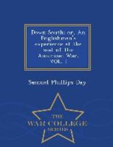 Down South; Or an Englishman‘s Experience at the Seat of the American War. Vol. I - War College Series