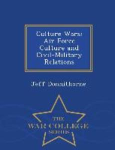 Culture Wars: Air Force Culture and Civil-Military Relations - War College Series