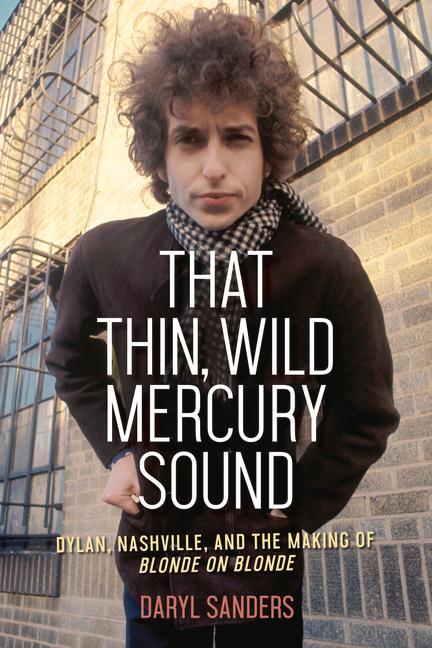 That Thin Wild Mercury Sound: Dylan Nashville and the Making of Blonde on Blonde