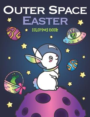Outer Space Easter Coloring Book: of Animal Astronauts Egg Galaxy Planets UFO Space Ships and Easter Bunny Aliens