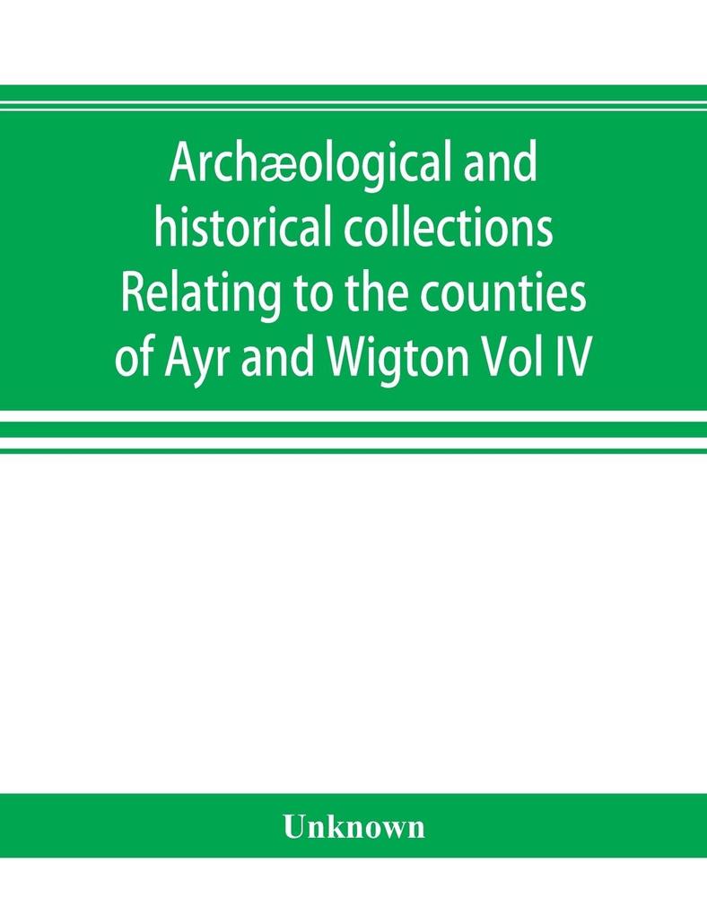 Archæological and historical collections Relating to the counties of Ayr and Wigton
