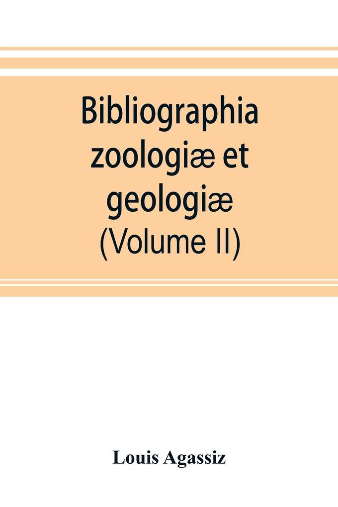 Bibliographia zoologiæ et geologiæ. A general catalogue of all books tracts and memoirs on zoology and geology (Volume II)