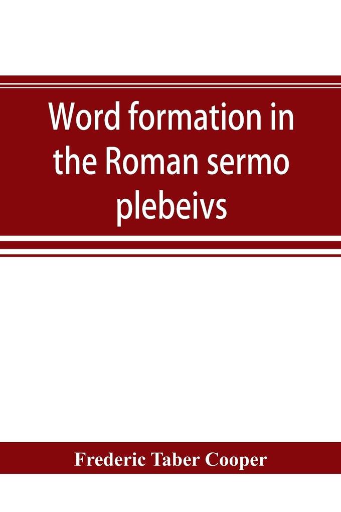 Word formation in the Roman sermo plebeivs; an historical study of the development of vocabulary in vulgar and late Latin with special reference to the Romance languages