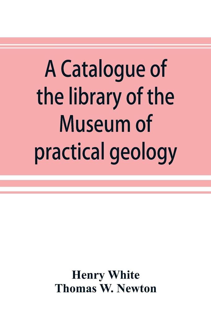 A catalogue of the library of the Museum of practical geology and geological survey