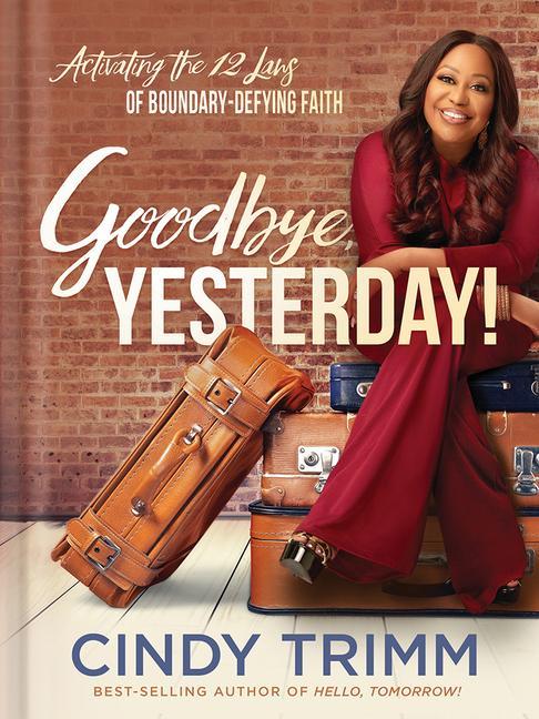 Goodbye Yesterday!: Activating the 12 Laws of Boundary-Defying Faith