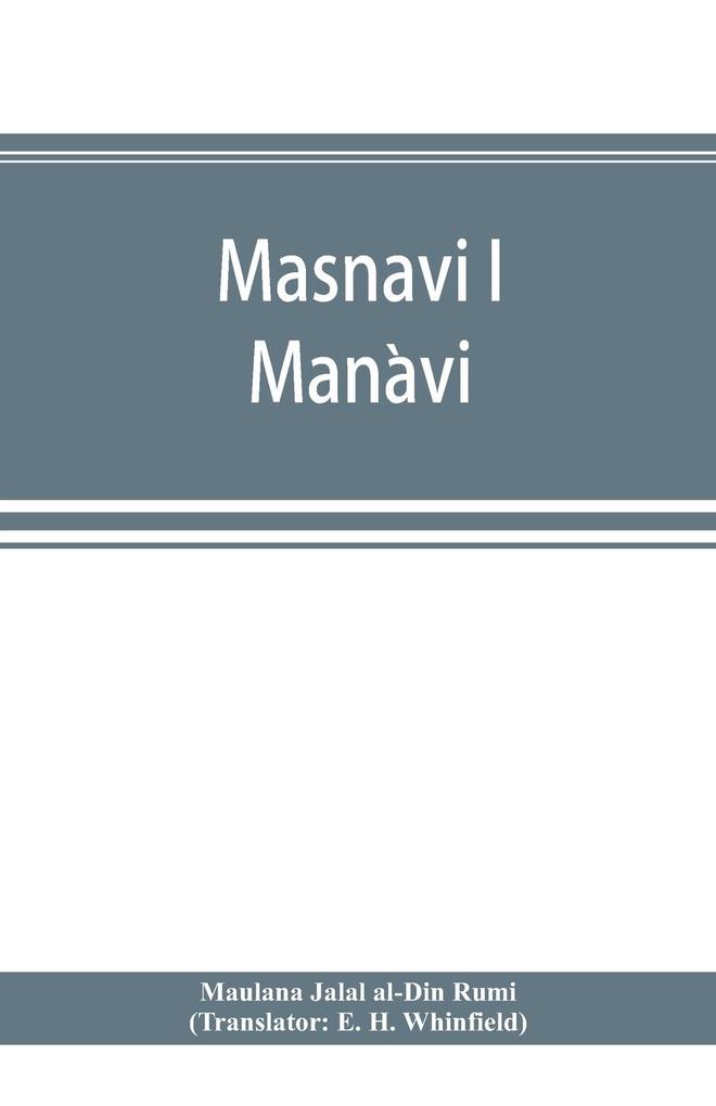 Masnavi i Manavi the spiritual couplets of Maulana Jalalu-d‘-Din Muhammad i Rumi