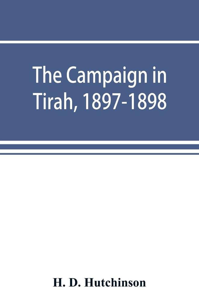 The campaign in Tirah 1897-1898; an account of the expedition against the Orakzais and Afridis under General Sir William Lockhart based (by permission) on letters contributed to The Times