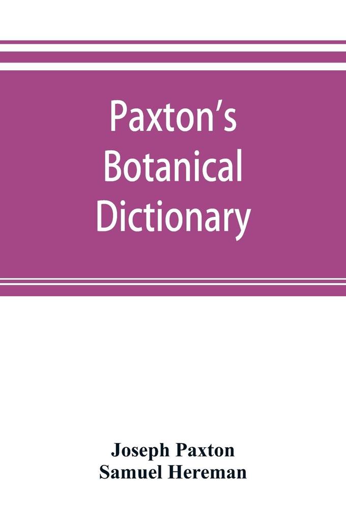 Paxton‘s Botanical dictionary; comprising the names history and culture of all plants known in Britain; with a full explanation of technical terms