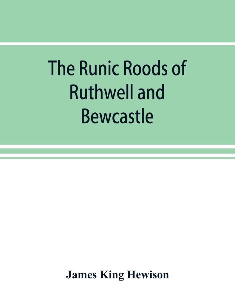 The runic roods of Ruthwell and Bewcastle with a short history of the cross and crucifix in Scotland