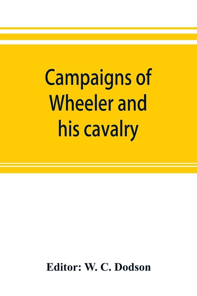 Campaigns of Wheeler and his cavalry.1862-1865 from material furnished by Gen. Joseph Wheeler to which is added his course and graphic account of the Santiago campaign of 1898
