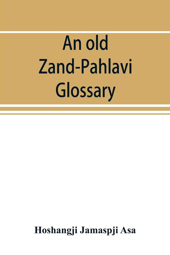 An old Zand-Pahlavi glossary. Edited in original characters with a transliteration in Roman letters an English translation and an alphabetical index