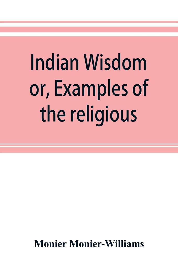 Indian wisdom or Examples of the religious philosophical and ethical doctrines of the Hindus. With a brief history of the chief departments of Sanskrit literature. And some account of the past and present conditions of India moral and intellectual