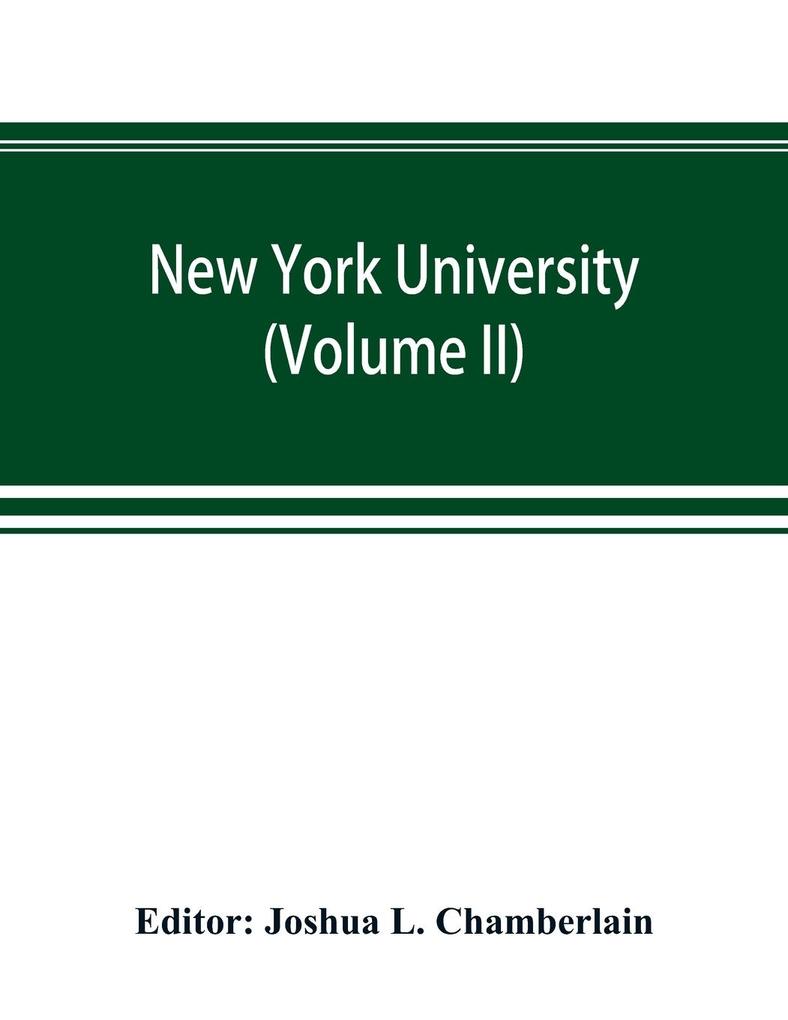 New York university; its history influence equipment and characteristics with biographical sketches and portraits of founders benefactors officers and alumni (Volume II)