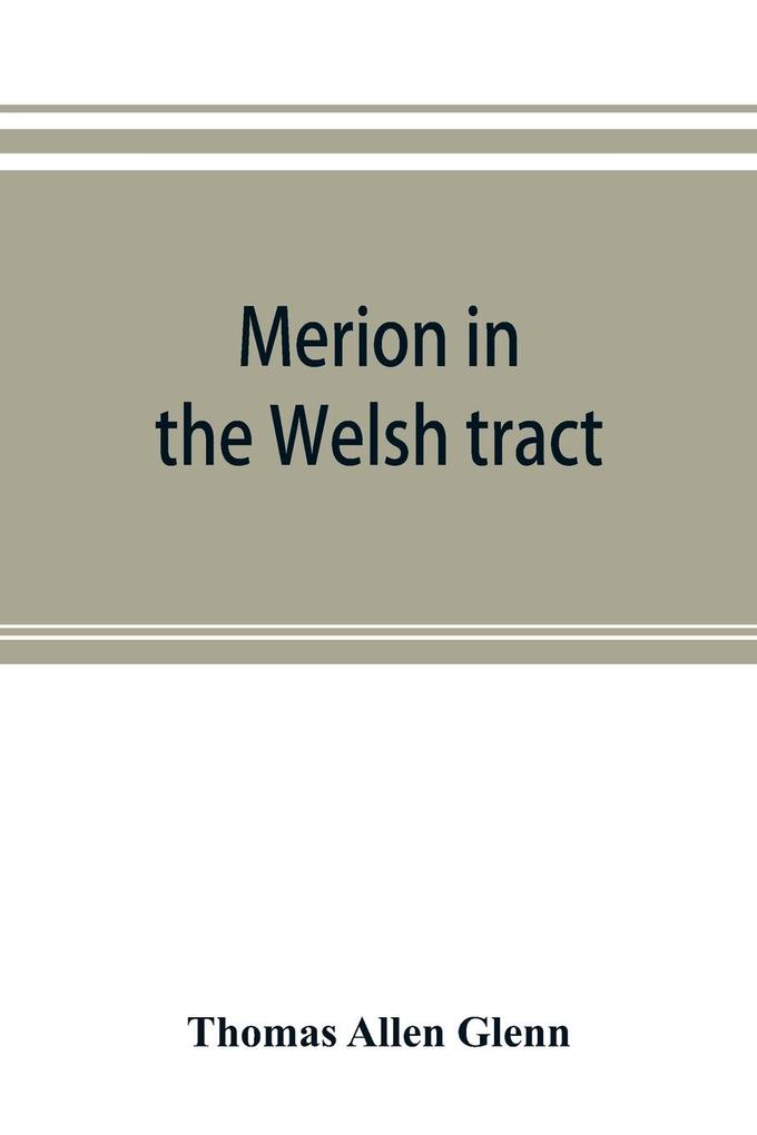 Merion in the Welsh tract. With sketches of the townships of Haverford and Radnor. Historical and genealogical collections concerning the Welsh barony in the provinces of Pennsylvania settled by the Cymric Quakers in 1682