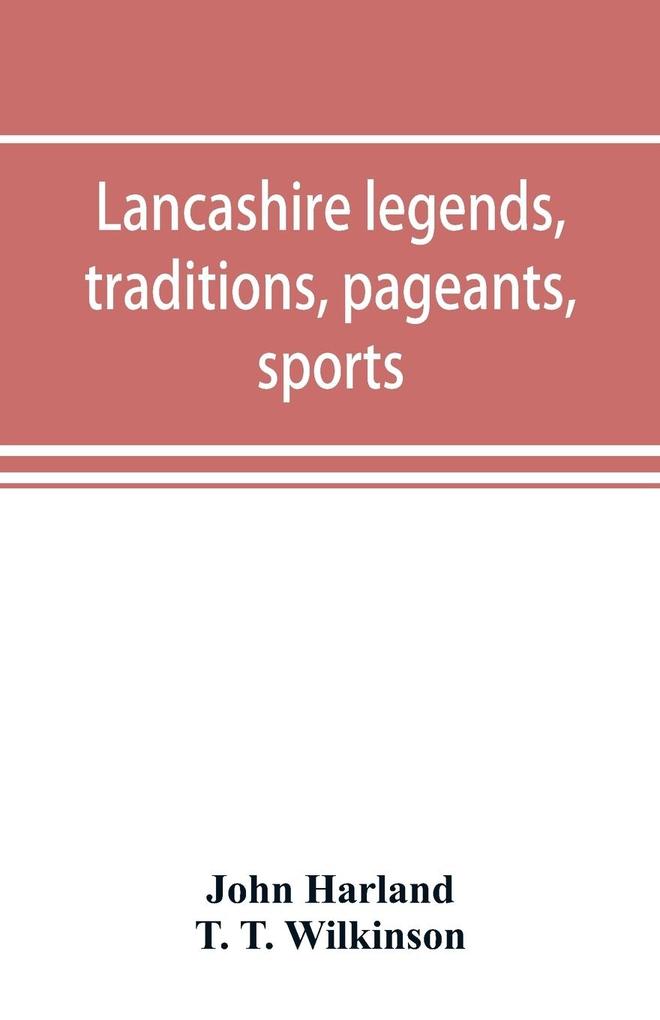 Lancashire legends traditions pageants sports & with an appendix containing a rare tract on the Lancashire witches