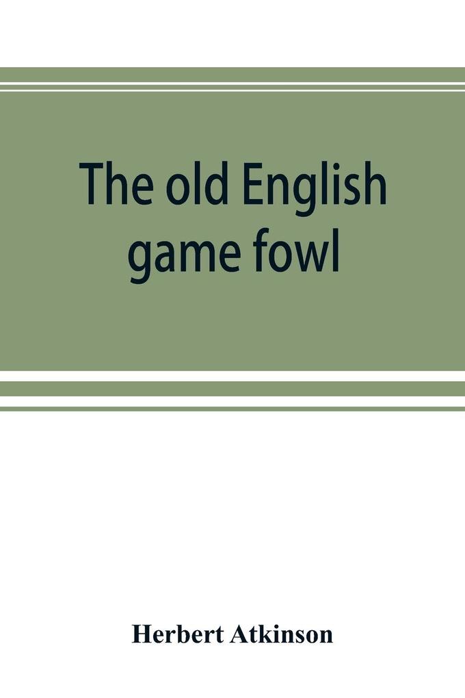 The old English game fowl; its history description management breeding and feeding