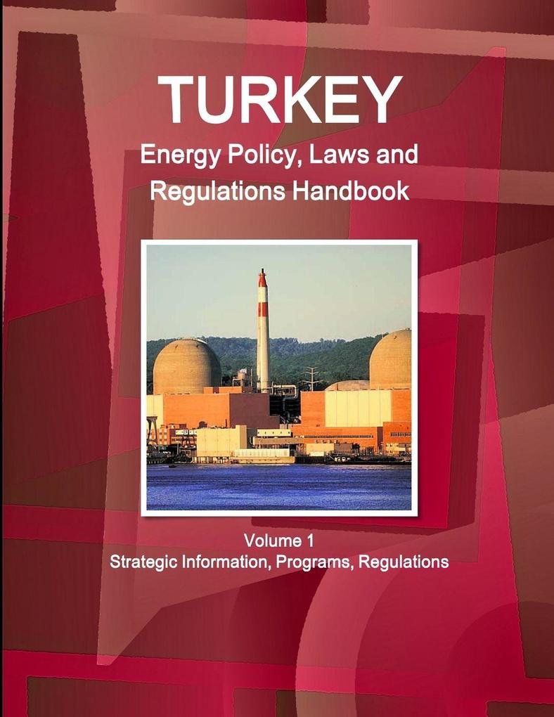 Turkey Energy Policy Laws and Regulations Handbook Volume 1 Strategic Information Programs Regulations