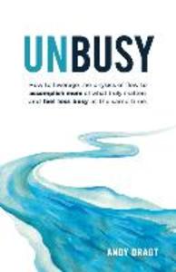 Unbusy: How to leverage the physics of flow to accomplish more of what truly matters and feel less busy at the same time.