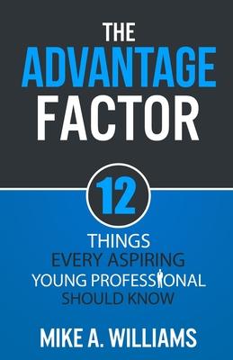 The Advantage Factor: 12 Lessons Every Aspiring Young Professional Should Know