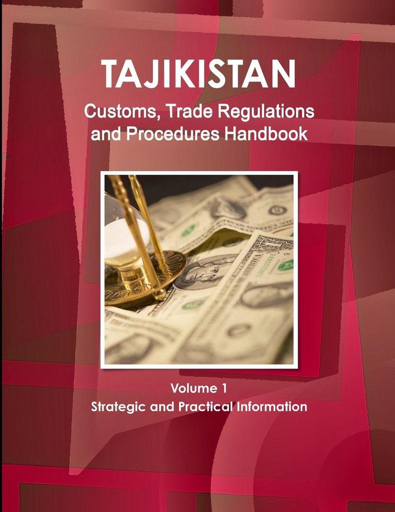 Tajikistan Customs Trade Regulations and Procedures Handbook Volume 1 Strategic and Practical Information
