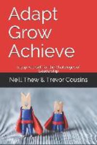 Adapt Grow Achieve: Equip Yourself for the Challenges of Leadership