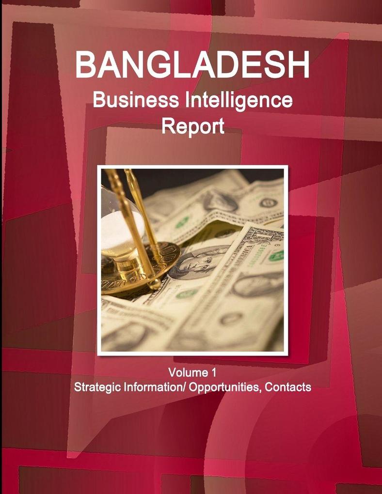 Bangladesh Business Intelligence Report Volume 1 Strategic Information/ Opportunities Contacts