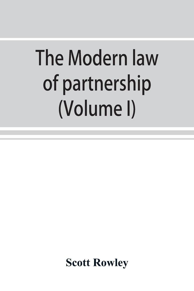 The modern law of partnership including a full consideration of joint adventures limited partnerships and joint stock companies together with a treatment of the Uniform partnership act (Volume I)