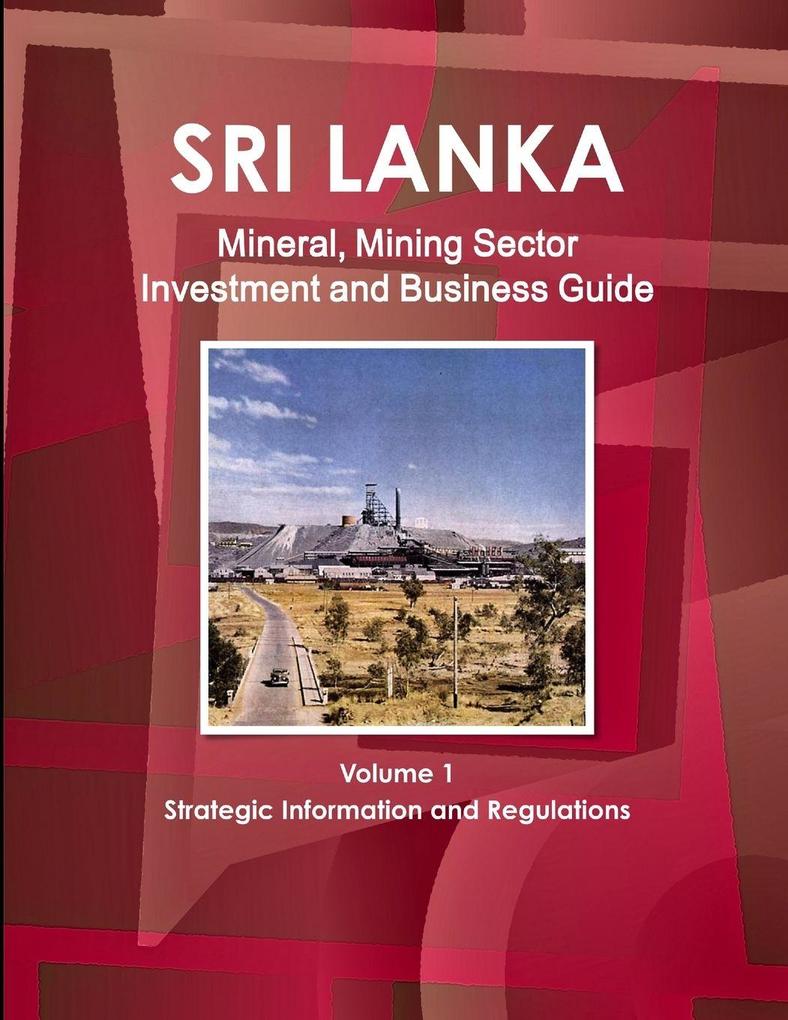 Sri Lanka Mineral Mining Sector Investment and Business Guide Volume 1 Strategic Information and Regulations