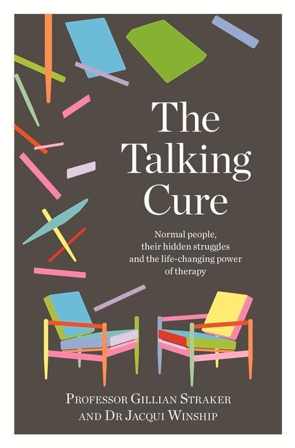 The Talking Cure: Normal People Their Hidden Struggles and the Life-Changing Power of Therapy