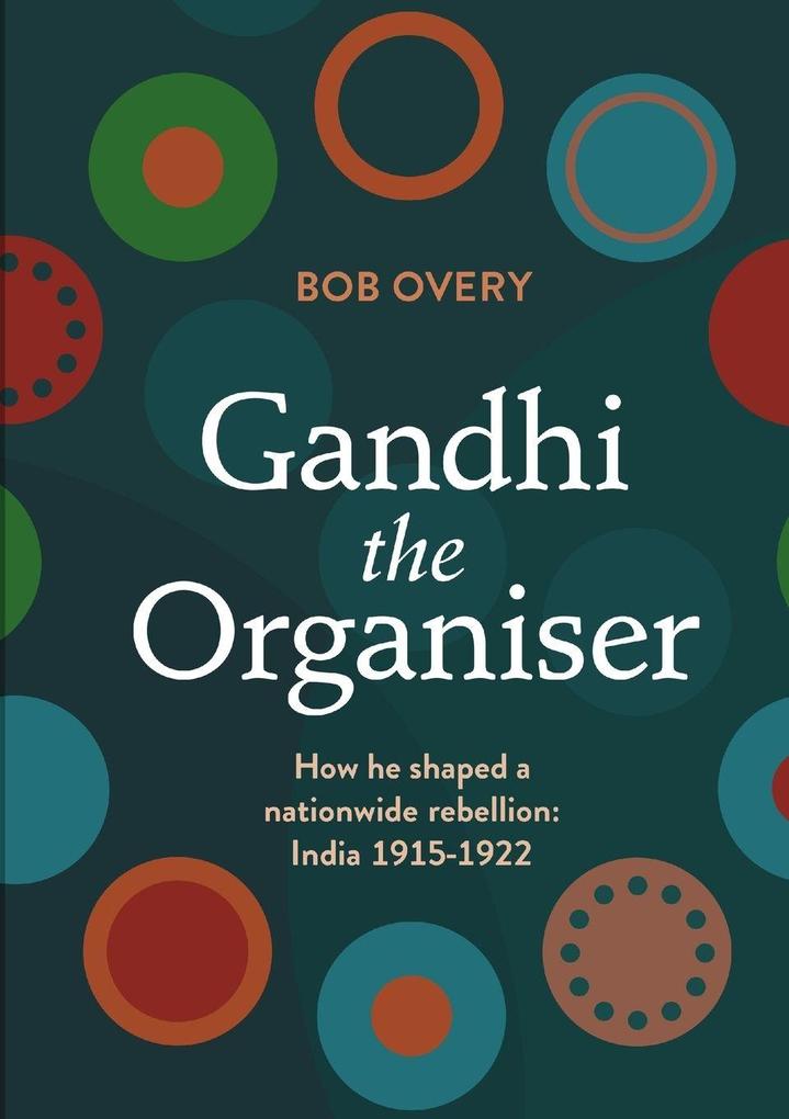 Gandhi the Organiser. How he shaped a nationwide rebellion