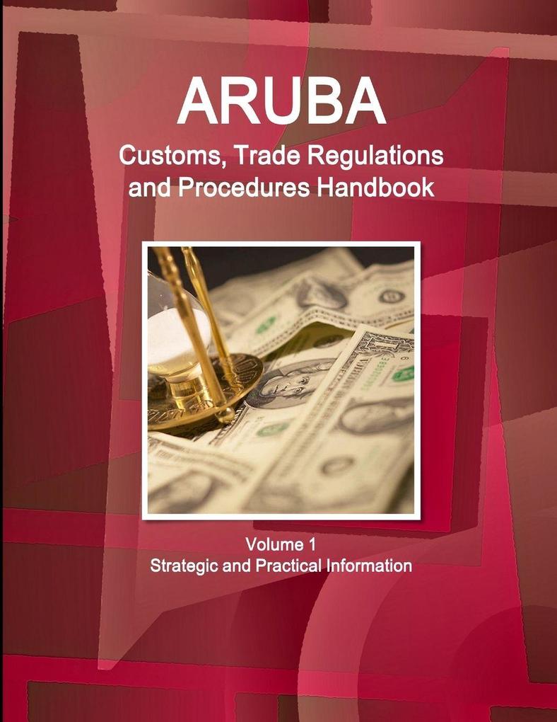 Aruba Customs Trade Regulations and Procedures Handbook Volume 1 Strategic and Practical Information