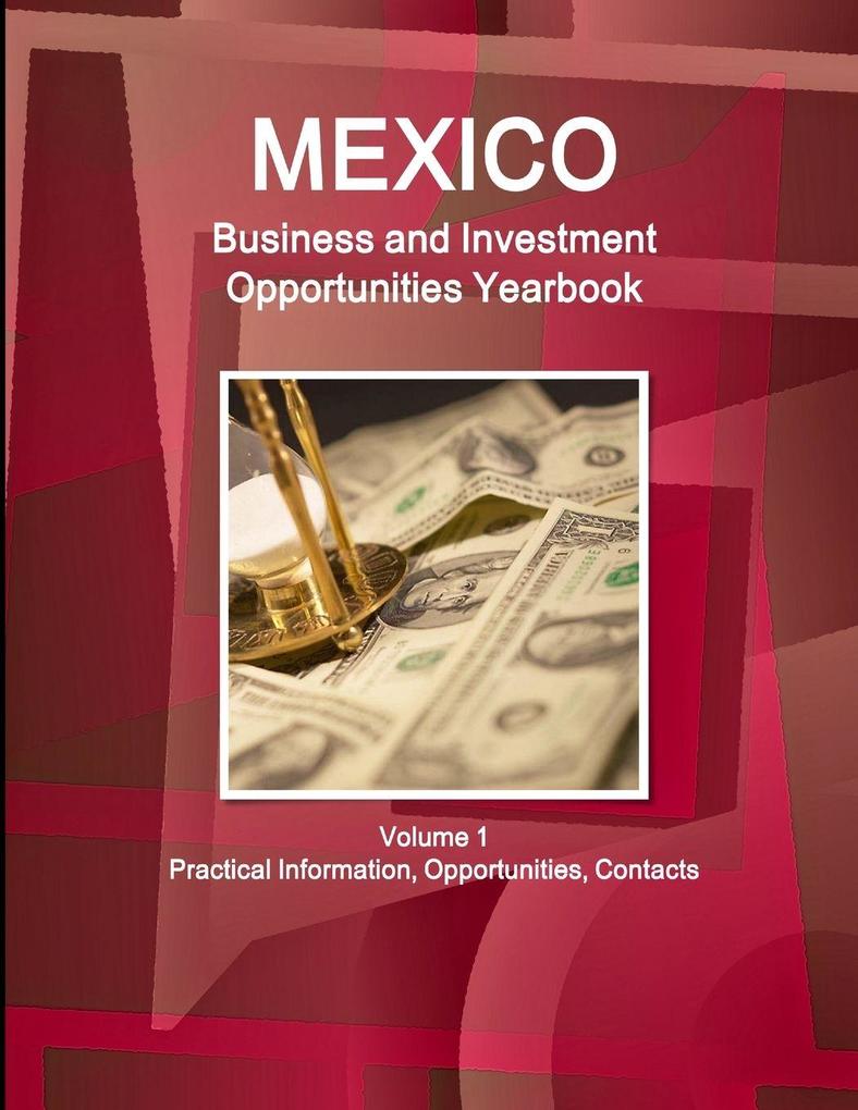 Mexico Business and Investment Opportunities Yearbook Volume 1 Practical Information Opportunities Contacts