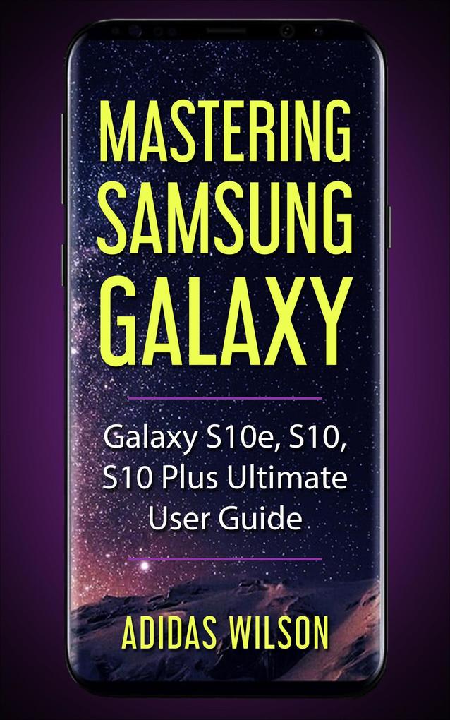 Mastering Samsung Galaxy - Galaxy S10e S10 S10 Plus Ultimate User Guide