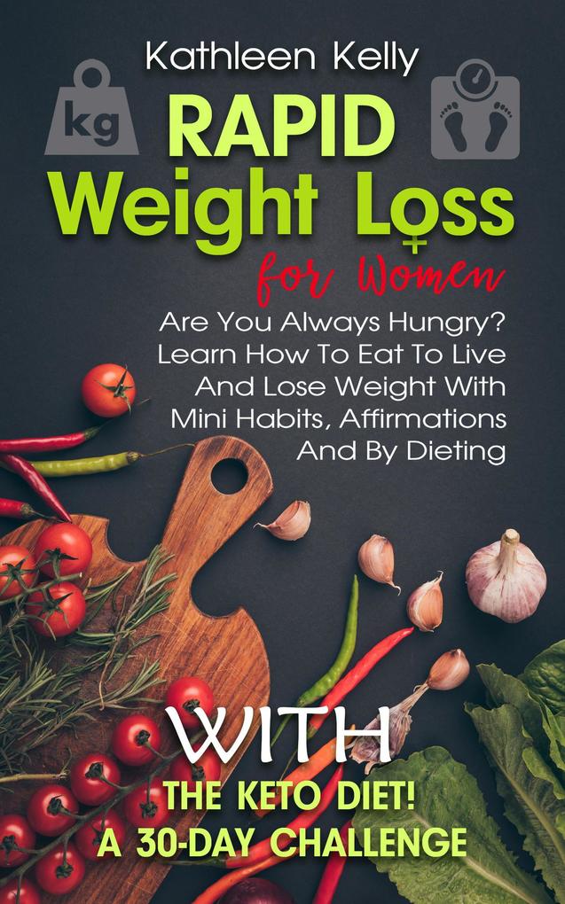 Rapid Weight Loss for Women: Are You Always Hungry? Learn How To Eat To Live And Lose Weight With Mini Habits Affirmations And By Dieting With The Keto Diet! A 30-Day Challenge
