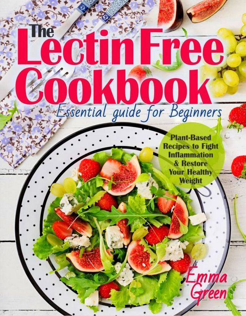 The Lectin Free Cookbook: Essential Guide for Beginners. Plant-Based Recipes to Fight Inflammation & Restore Your Healthy Weight