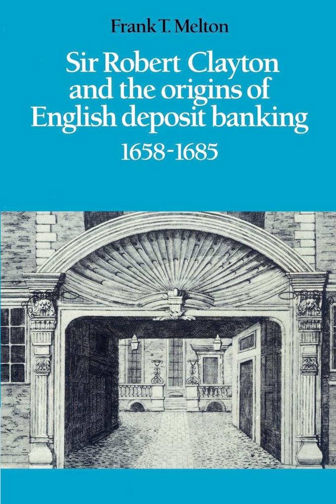 Sir Robert Clayton and the Origins of English Deposit Banking 1658 1685