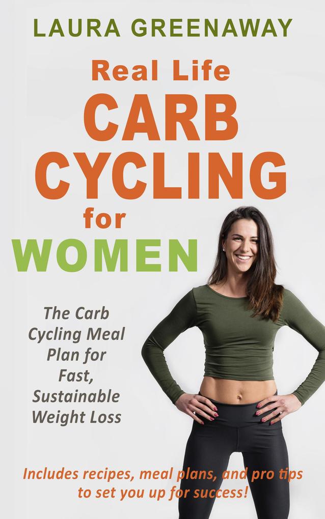 Real-Life Carb Cycling for Women: The Carb Cycling Meal Plan for Fast Sustainable Weight Loss